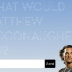 Whatwouldmatthewmcconaugheydo.com is an absolutely ridiculous website with no point whatsoever. Try to resist!
Ask Hollywood star Matthew McConaughey what he would do in various situations and see what he says.